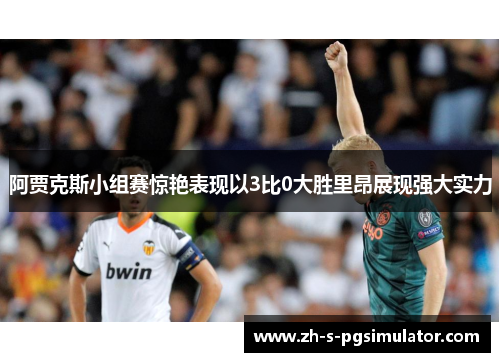 阿贾克斯小组赛惊艳表现以3比0大胜里昂展现强大实力