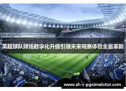 英超球队球场数字化升级引领未来观赛体验全面革新