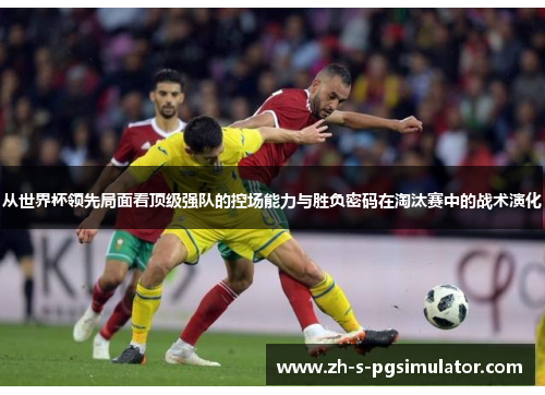 从世界杯领先局面看顶级强队的控场能力与胜负密码在淘汰赛中的战术演化