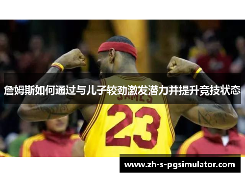 詹姆斯如何通过与儿子较劲激发潜力并提升竞技状态