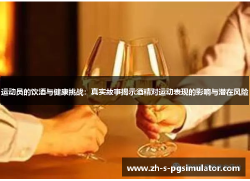 运动员的饮酒与健康挑战：真实故事揭示酒精对运动表现的影响与潜在风险
