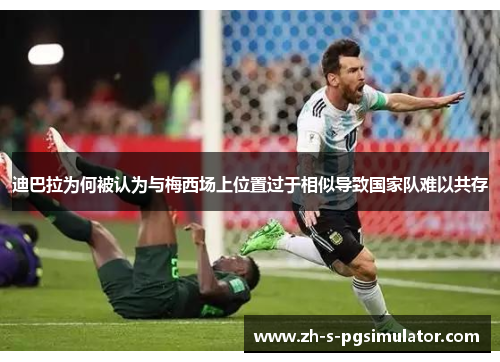 迪巴拉为何被认为与梅西场上位置过于相似导致国家队难以共存