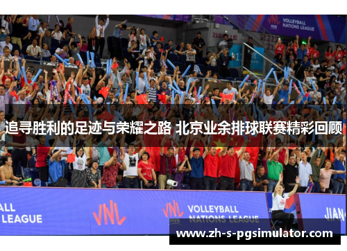 追寻胜利的足迹与荣耀之路 北京业余排球联赛精彩回顾