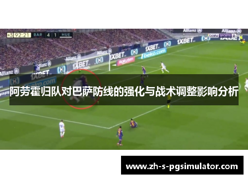 阿劳霍归队对巴萨防线的强化与战术调整影响分析