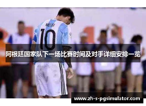 阿根廷国家队下一场比赛时间及对手详细安排一览