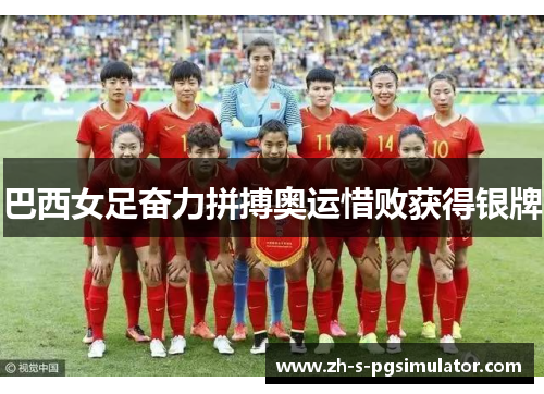 巴西女足奋力拼搏奥运惜败获得银牌