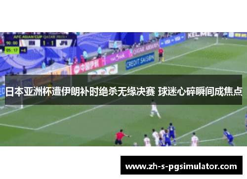 日本亚洲杯遭伊朗补时绝杀无缘决赛 球迷心碎瞬间成焦点