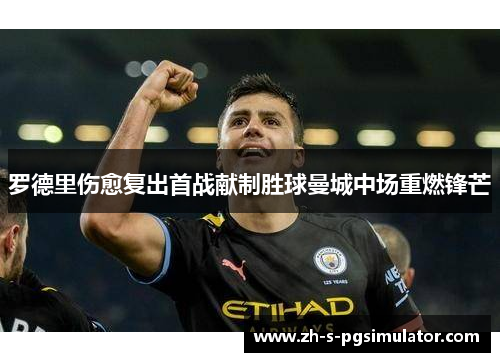 罗德里伤愈复出首战献制胜球曼城中场重燃锋芒