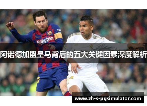 阿诺德加盟皇马背后的五大关键因素深度解析